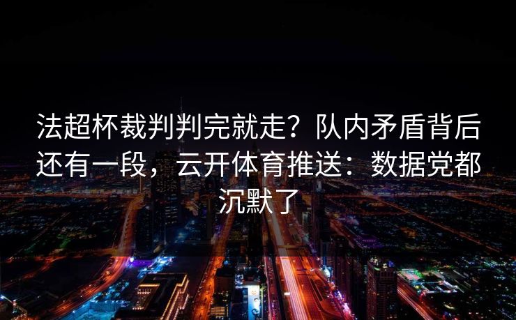 法超杯裁判判完就走?队内矛盾背后还有一段,云开体育推送:数据党都沉默了
